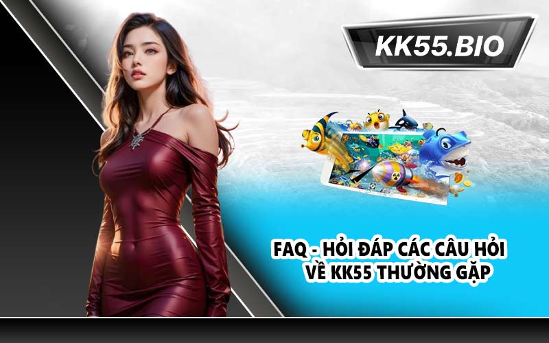 FAQ - Hỏi đáp các câu hỏi về KK55 thường gặp