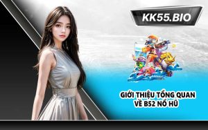 Giới thiệu tổng quan về B52 Nổ Hũ