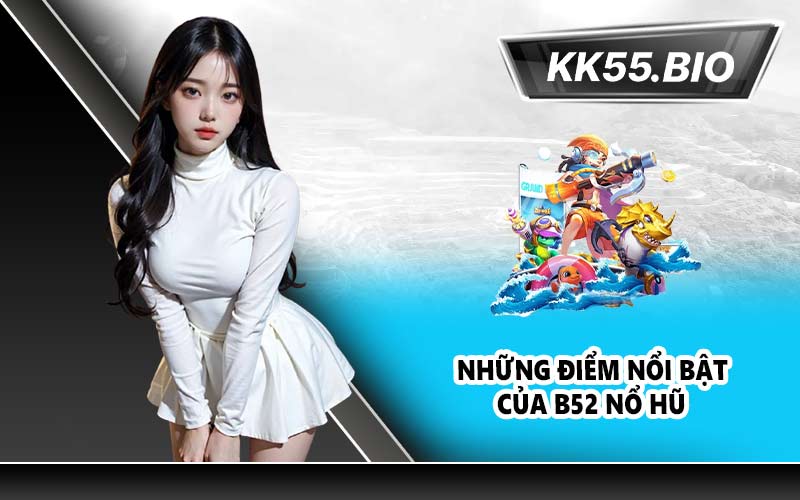 Những điểm nổi bật của B52 Nổ Hũ