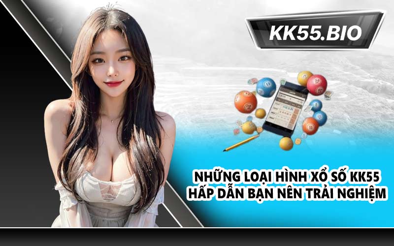 Những loại hình xổ số KK55 hấp dẫn bạn nên trải nghiệm
