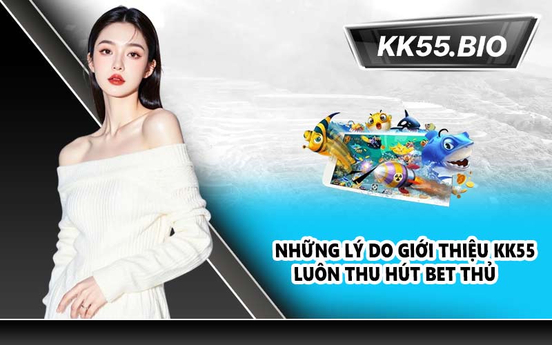 Những lý do giới thiệu KK55 luôn thu hút bet thủ