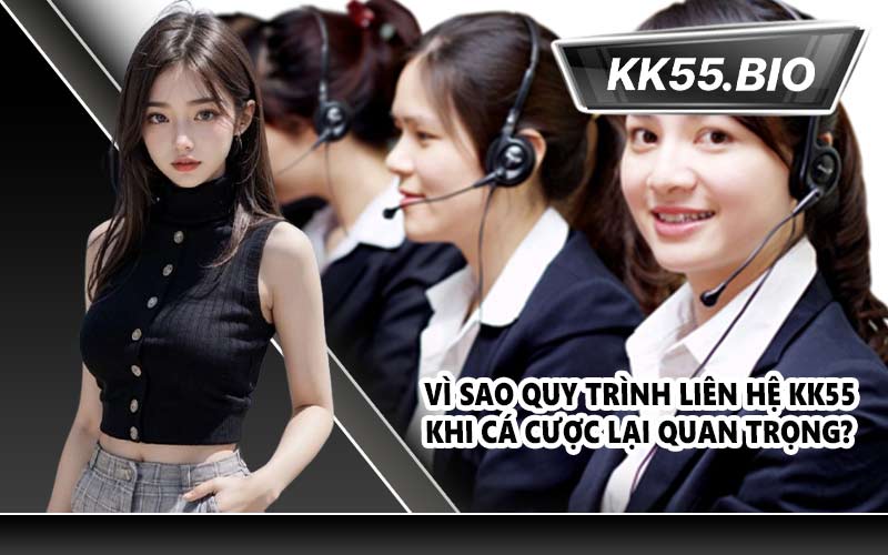 Vì sao quy trình liên hệ KK55 khi cá cược lại quan trọng?