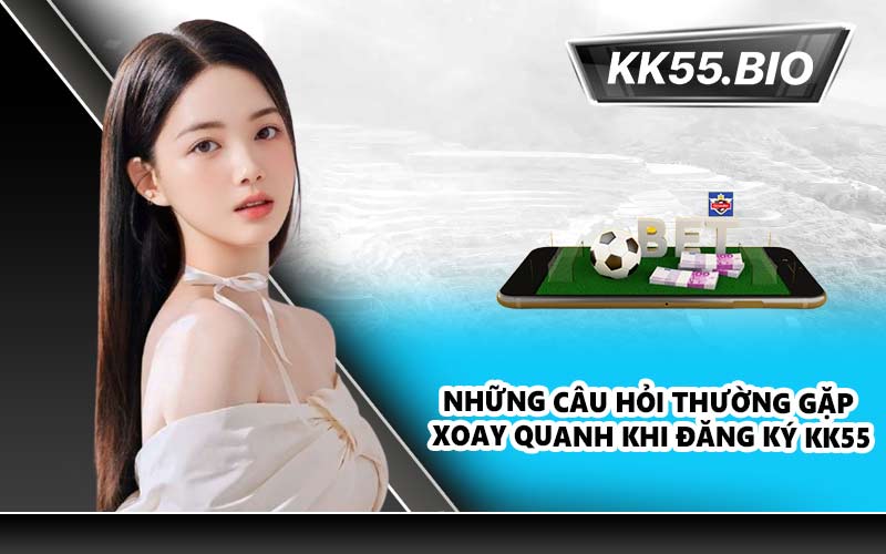 Những câu hỏi thường gặp xoay quanh khi đăng ký KK55